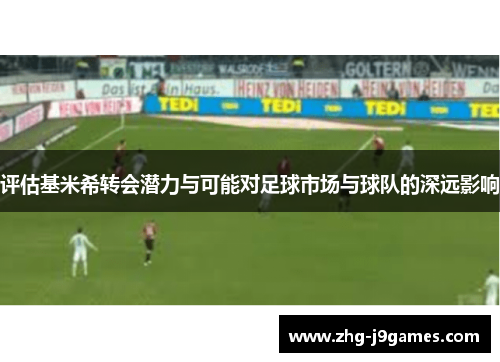 评估基米希转会潜力与可能对足球市场与球队的深远影响