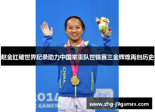 赵金红破世界纪录助力中国举重队世锦赛三金辉煌再创历史
