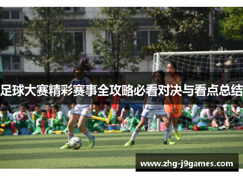 足球大赛精彩赛事全攻略必看对决与看点总结
