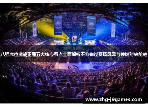 八强席位激战正酣五大核心看点全面解析不容错过赛场风云与关键对决前瞻