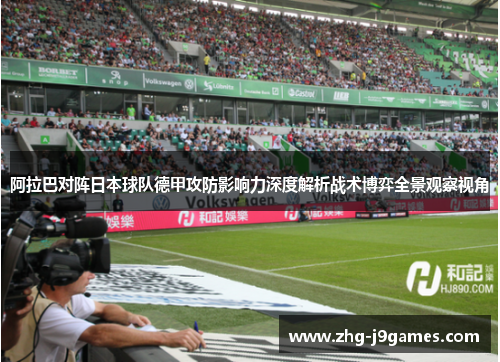 阿拉巴对阵日本球队德甲攻防影响力深度解析战术博弈全景观察视角