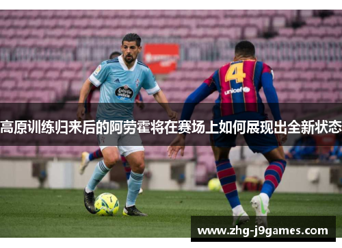 高原训练归来后的阿劳霍将在赛场上如何展现出全新状态