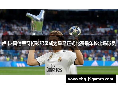 卢卡·莫德里奇打破纪录成为皇马正式比赛最年长出场球员