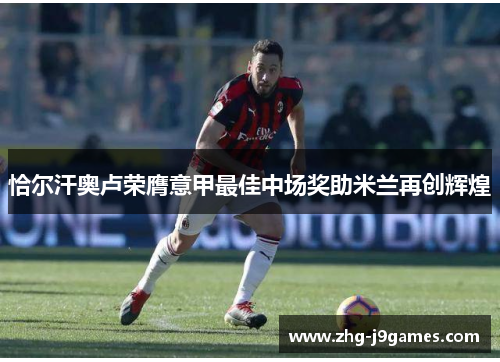 恰尔汗奥卢荣膺意甲最佳中场奖助米兰再创辉煌