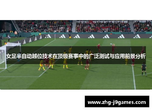 女足半自动越位技术在顶级赛事中的广泛测试与应用前景分析
