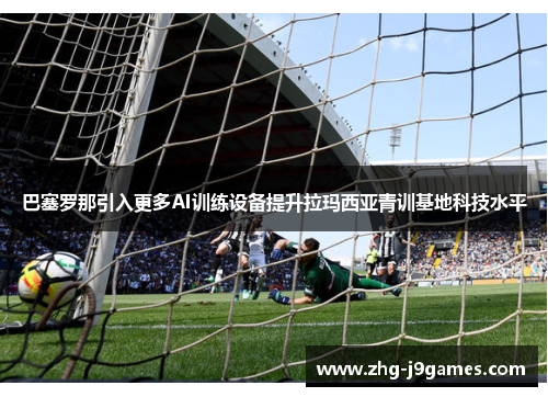 巴塞罗那引入更多AI训练设备提升拉玛西亚青训基地科技水平