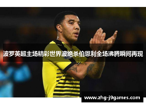 波罗英超主场精彩世界波绝杀伯恩利全场沸腾瞬间再现